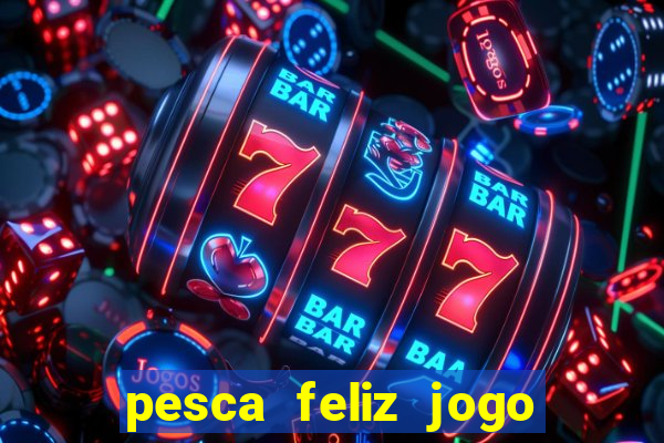 pesca feliz jogo de aposta